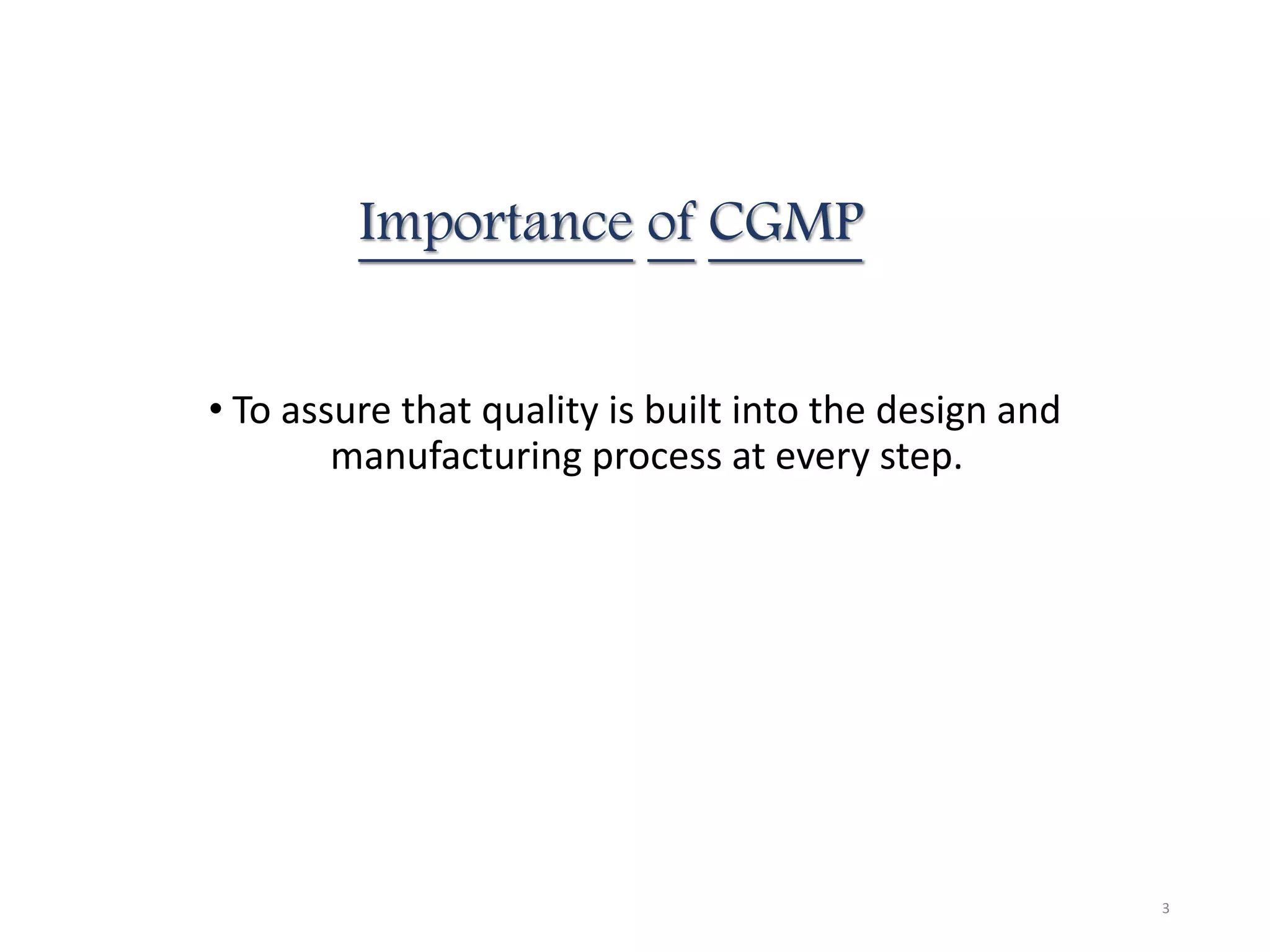 Importance of CGMP
• To assure that quality is built into the design and
manufacturing process at every step.
3
 