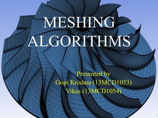 MESHING
ALGORITHMS
Presented by
Gopi Krishna (13MCD1053)
Vikas (13MCD1054)

 