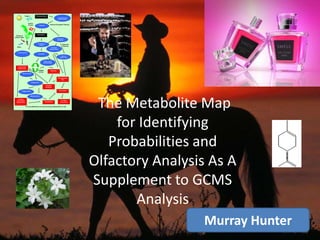  The Metabolite Map for Identifying Probabilities and Olfactory Analysis As A Supplement to GCMS Analysis  Murray Hunter 