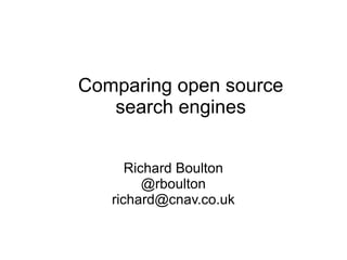 Comparing open source
search engines
Richard Boulton
@rboulton
richard@cnav.co.uk
 