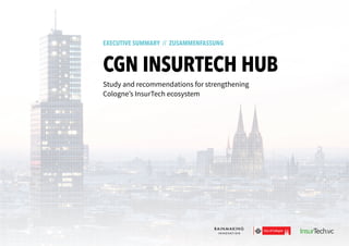 1
EXECUTIVE SUMMARY // ZUSAMMENFASSUNG
CGN INSURTECH HUB
Study and recommendations for strengthening
Cologne’s InsurTech ecosystem
 