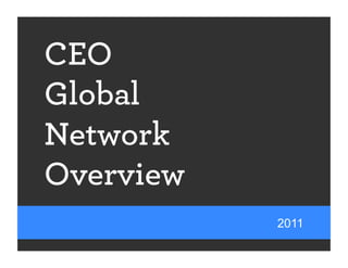 CEO
Global
Network
Overview
           2011
 