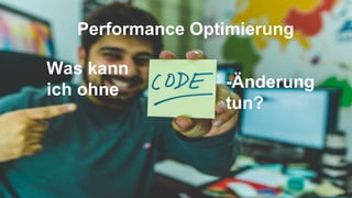 Performance Optimierung
Was kann
ich ohne -Änderung
tun?
 