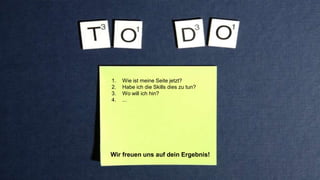 1. Wie ist meine Seite jetzt?
2. Habe ich die Skills dies zu tun?
3. Wo will ich hin?
4. ...
Wir freuen uns auf dein Ergebnis!
 