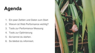 Agenda
1. Ein paar Zahlen und Daten zum Start
2. Warum ist Web Performance wichtig?
3. Tools zur Performance Messung
4. Tools zur Optimierung
5. So kannst du starten.
6. So bleibst du informiert.
 