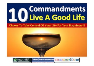 CommandmentsCommandments
1010Live A Good LifeLive A Good Life
Choose To Take Control Of Your Life For Your Happiness!!!
 
