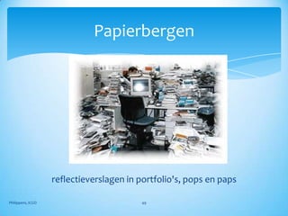 Papierbergen




                   reflectieverslagen in portfolio's, pops en paps

Philippens, ICGO                         49
 