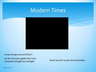 Modern Times




  Leraar bezig met portfolio's
  op de schouder getikt door een
  competentologische manager            komt terecht tussen de tandwielen

Philippens, ICGO                   51
 