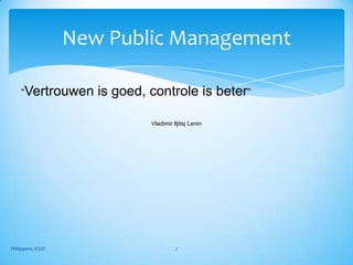 New Public Management

    “Vertrouwen       is goed, controle is beter”

                               Vladimir Iljitsj Lenin




Philippens, ICGO                         7
 