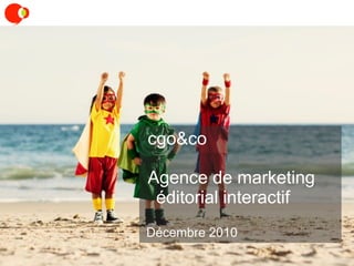 cgo&co

Agence de marketing
 éditorial interactif
Décembre 2010
 