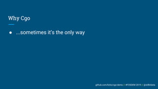 github.com/liztio/cgo-demo // #FOSDEM 2019 // @stillinbeta
Why Cgo
● ...sometimes it’s the only way
 