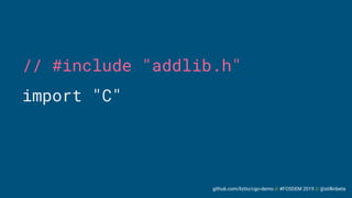 github.com/liztio/cgo-demo // #FOSDEM 2019 // @stillinbeta
// #include "addlib.h"
import "C"
 