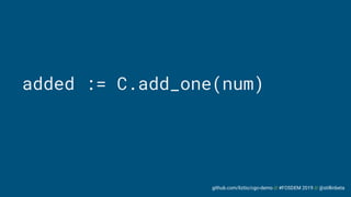 github.com/liztio/cgo-demo // #FOSDEM 2019 // @stillinbeta
added := C.add_one(num)
 