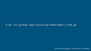 github.com/liztio/cgo-demo // #FOSDEM 2019 // @stillinbeta
$ go run github.com/liztio/cgo-demo/cmd/c_from_go
 