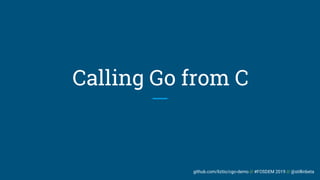 github.com/liztio/cgo-demo // #FOSDEM 2019 // @stillinbeta
Calling Go from C
 