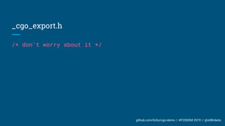 github.com/liztio/cgo-demo // #FOSDEM 2019 // @stillinbeta
_cgo_export.h
/* don't worry about it */
 