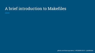 github.com/liztio/cgo-demo // #FOSDEM 2019 // @stillinbeta
A brief introduction to Makefiles
 