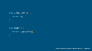 github.com/liztio/cgo-demo // #FOSDEM 2019 // @stillinbeta
int localFunc() {
return 0;
}
int main() {
return localFunc();
}
 