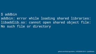 github.com/liztio/cgo-demo // #FOSDEM 2019 // @stillinbeta
$ addbin
addbin: error while loading shared libraries:
libaddlib.so: cannot open shared object file:
No such file or directory
 