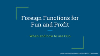 github.com/liztio/cgo-demo // #FOSDEM 2019 // @stillinbeta
Foreign Functions for
Fun and Profit
When and how to use CGo
 