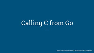 github.com/liztio/cgo-demo // #FOSDEM 2019 // @stillinbeta
Calling C from Go
 