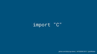 github.com/liztio/cgo-demo // #FOSDEM 2019 // @stillinbeta
import "C"
 