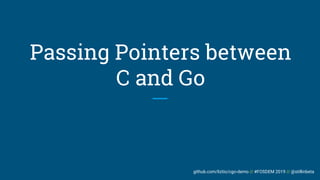 github.com/liztio/cgo-demo // #FOSDEM 2019 // @stillinbeta
Passing Pointers between
C and Go
 