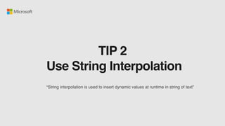 TIP 2
Use String Interpolation
“String interpolation is used to insert dynamic values at runtime in string of text”
 