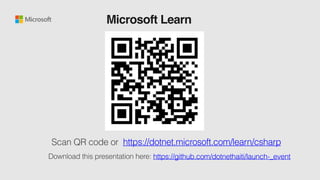 Microsoft Learn
Scan QR code or https://dotnet.microsoft.com/learn/csharp
Download this presentation here: https://github.com/dotnethaiti/launch-_event
 
