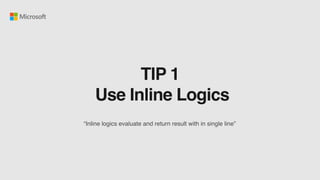 TIP 1
Use Inline Logics
“Inline logics evaluate and return result with in single line”
 