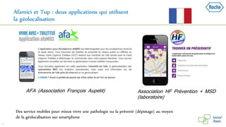 Afamici et Tup : deux applications qui utilisent
la géolocalisation
 AFA (Association François Aupetit)  Association HF Prévention + MSD
(laboratoire)
44
Des service mobiles pour mieux vivre une pathologie ou la prévenir (dépistage) au moyen
de la géolocalisation sur smartphone
 