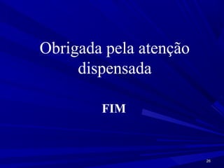 Obrigada pela atenção
     dispensada

        FIM


                        26
 