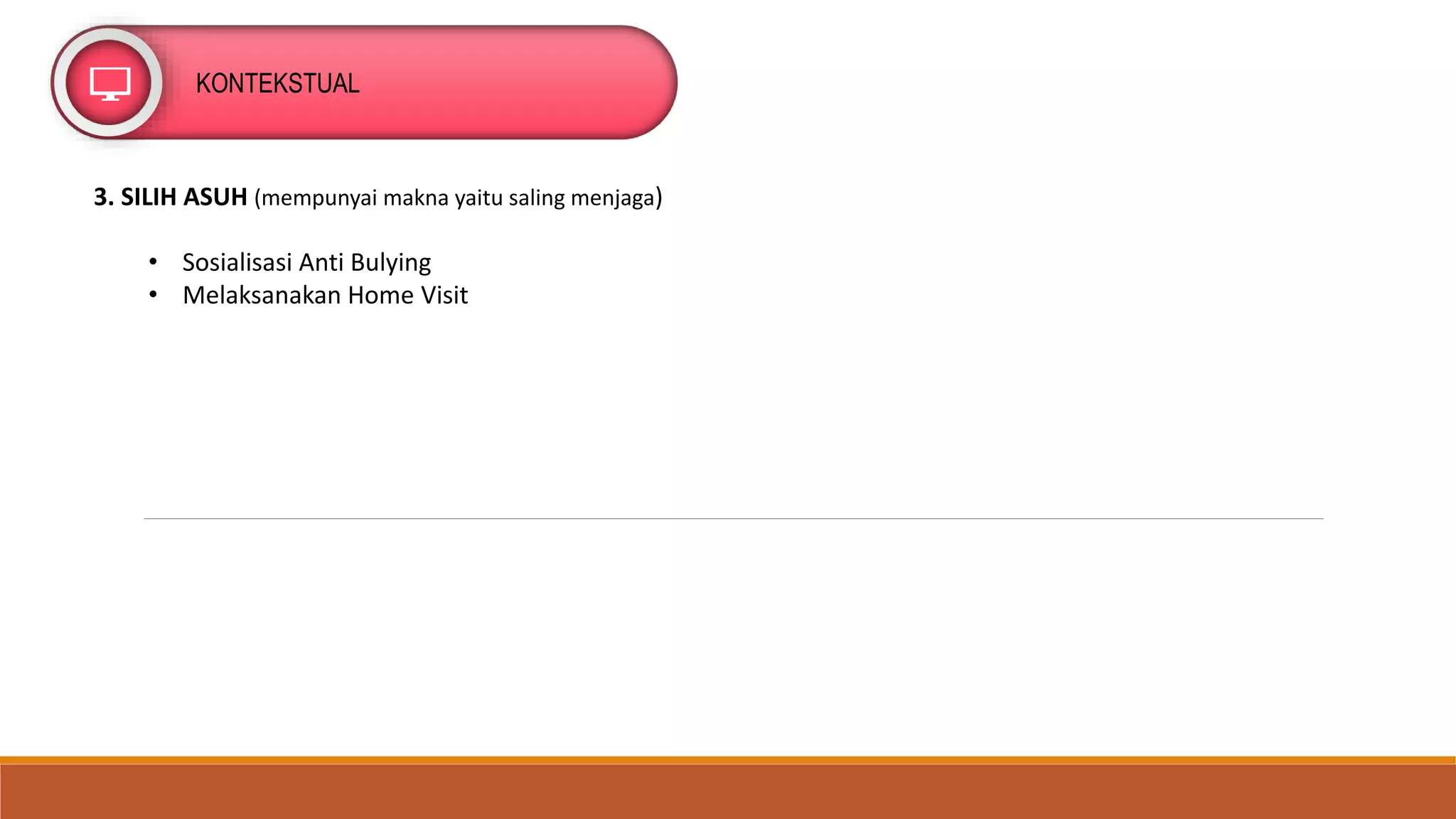 KONTEKSTUAL
3. SILIH ASUH (mempunyai makna yaitu saling menjaga)
• Sosialisasi Anti Bulying
• Melaksanakan Home Visit
 