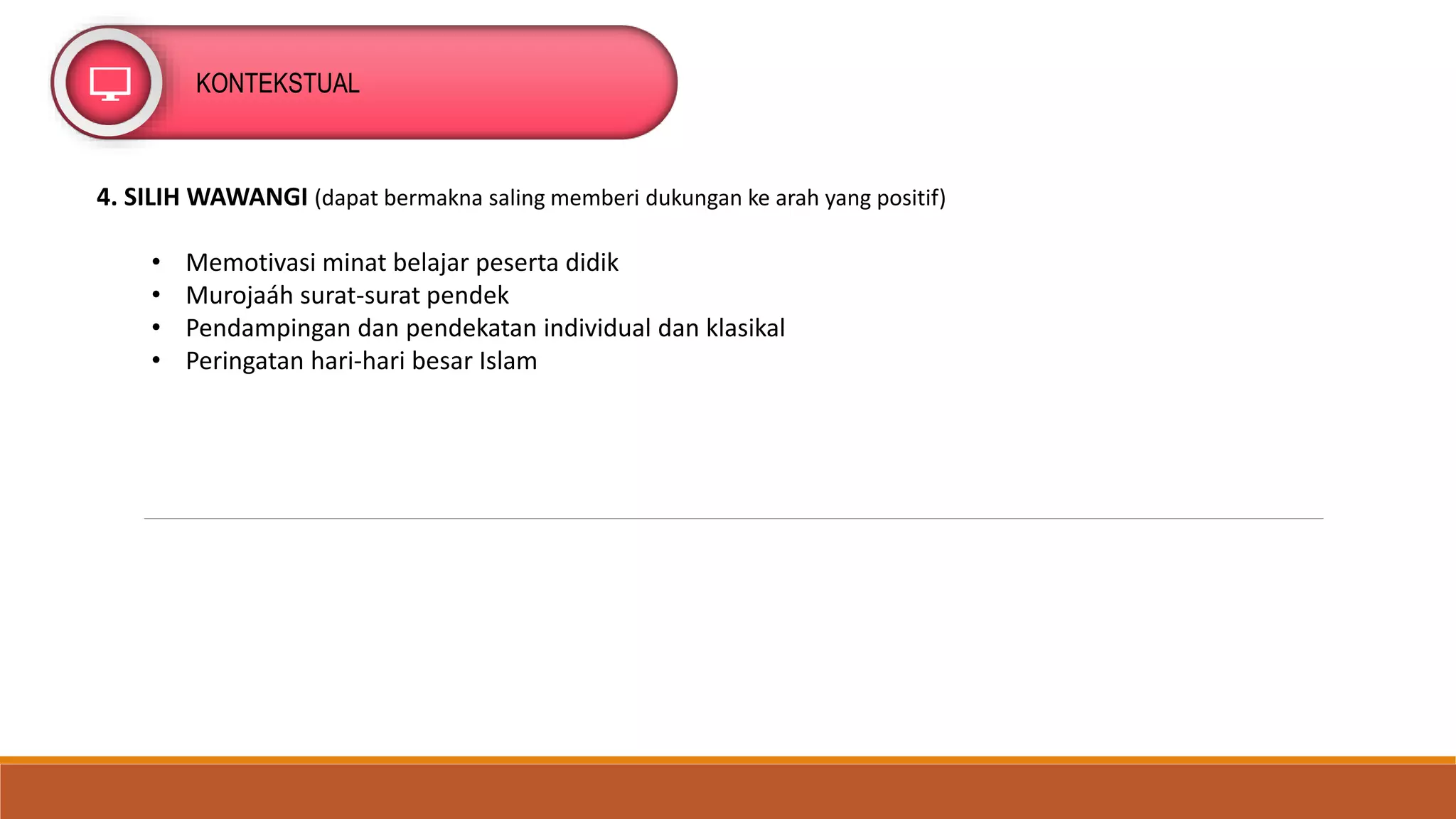 KONTEKSTUAL
4. SILIH WAWANGI (dapat bermakna saling memberi dukungan ke arah yang positif)
• Memotivasi minat belajar peserta didik
• Murojaáh surat-surat pendek
• Pendampingan dan pendekatan individual dan klasikal
• Peringatan hari-hari besar Islam
 
