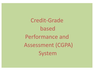 Credit-Grade
based
Performance and
Assessment (CGPA)
System

 