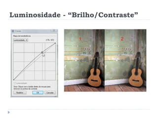 Luminosidade - “Brilho/Contraste”
 