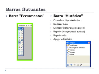 Barras flutuantes
 Barra "Ferramentas"  Barra “Histórico”
 Os atalhos disponíveis são:
 Desfazer tudo
 Desfazer (voltar passo a passo)
 Repetir (avançar passo a passo)
 Repetir tudo
 Apagar o histórico
 