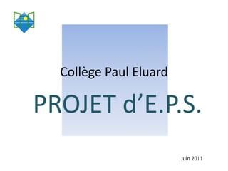 Collège Paul Eluard

PROJET d’E.P.S.
                        Juin 2011
 