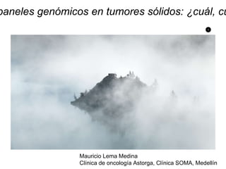1
paneles genómicos en tumores sólidos: ¿cuál, cu
Mauricio Lema Medina
Clínica de oncología Astorga, Clínica SOMA, Medellín
 