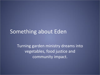 Something about Eden Turning garden ministry dreams into vegetables, food justice and community impact. 