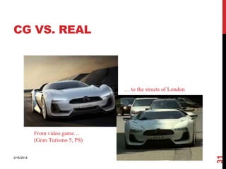 CG VS. REAL

… to the streets of London

2/15/2014

31

From video game…
(Gran Turismo 5, PS)

 