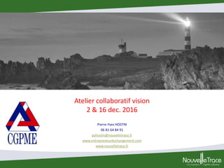 Atelier collaboratif vision
2 & 16 dec. 2016
Pierre-Yves HOSTIN
06 81 64 84 91
pyhostin@nouvelletrace.fr
www.entrepreneurduchangement.com
www.nouvelletrace.fr
 
