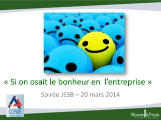 « Si on osait le bonheur en l’entreprise »
Soirée JESB – 20 mars 2014
 