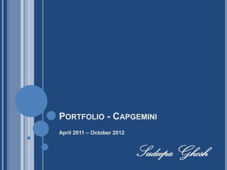 PORTFOLIO - CAPGEMINI
April 2011 – October 2012


                            Sudeepa Ghosh
 