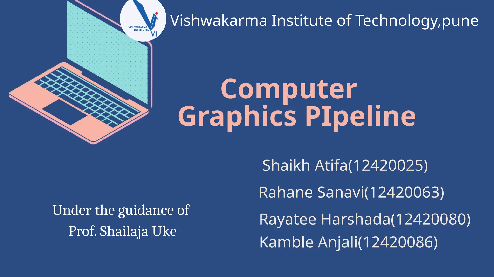 Computer
Graphics PIpeline
Under the guidance of
Prof. Shailaja Uke
Shaikh Atifa(12420025)
Kamble Anjali(12420086)
Rahane Sanavi(12420063)
Rayatee Harshada(12420080)
Vishwakarma Institute of Technology,pune
 