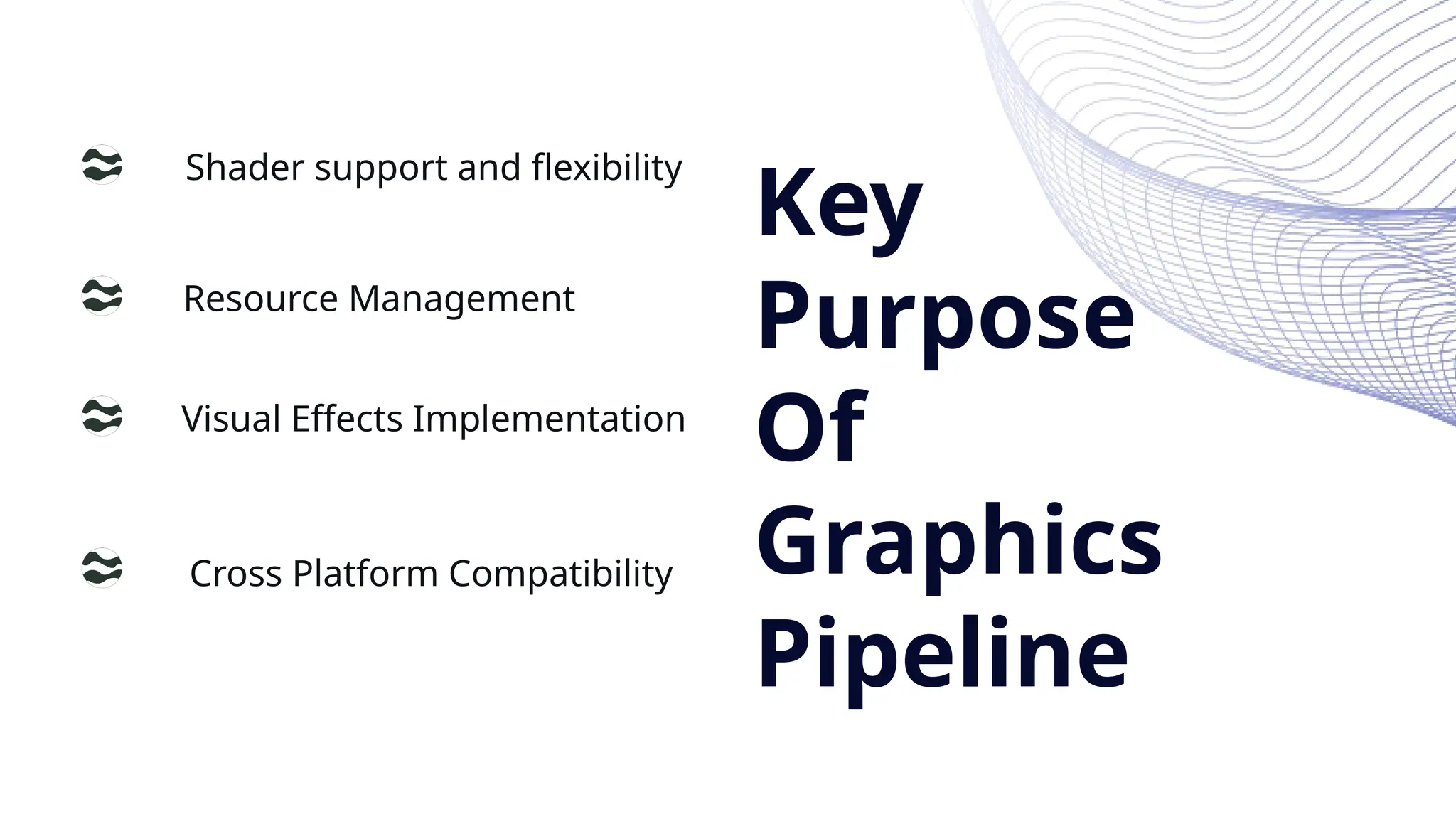 Key
Purpose
Of
Graphics
Pipeline
Resource Management
Visual Effects Implementation
Cross Platform Compatibility
Shader support and flexibility
 