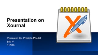 Presentation on
Xournal
Presented By: Pradipta Poudel
BIM V
115/20
 