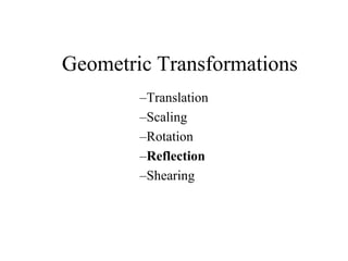 Geometric Transformations
–Translation
–Scaling
–Rotation
–Reflection
–Shearing
 