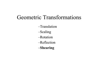 Geometric Transformations
–Translation
–Scaling
–Rotation
–Reflection
–Shearing
 