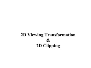2D Viewing Transformation
&
2D Clipping
 